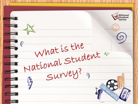 What is the National Student Survey?. Your opportunity to ‘Have Your Say’ and provide invaluable feedback to your institution and future students that.