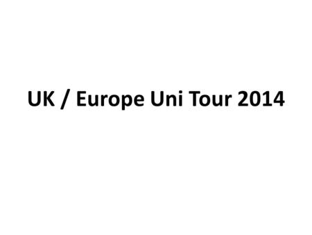 UK / Europe Uni Tour 2014. A 7-day tour, in the last week of June / school summer term, of a series of very different universities (types / sizes / courses)