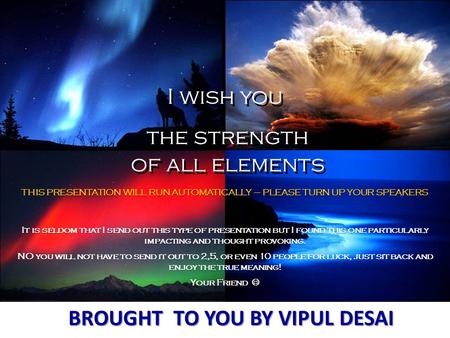 I wish you the strength of all elements I wish you the strength of all elements THIS PRESENTATION WILL RUN AUTOMATICALLY – PLEASE TURN UP YOUR SPEAKERS.