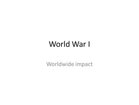 World War I Worldwide impact.