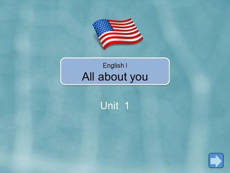 Unit 1 English I All about you. In Unit 1, you’re going to learn how to… Use the verb BE (AFFIRMATIVE,NEGATIVE & INTERROGATIVE) Say HELLO and GOOD BYE.