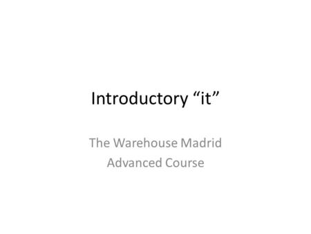 Introductory “it” The Warehouse Madrid Advanced Course.
