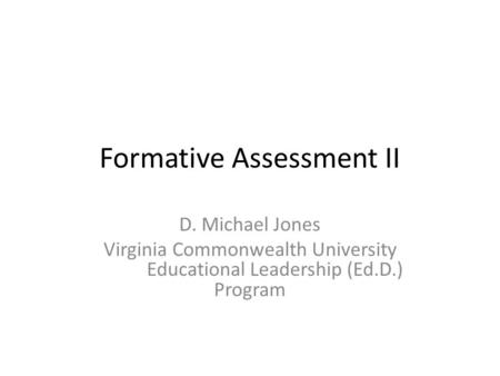 Formative Assessment II D. Michael Jones Virginia Commonwealth University Educational Leadership (Ed.D.) Program.