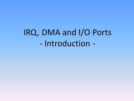 IRQ, DMA and I/O Ports - Introduction -. IRQ – Interrupt Request Stands for Interrupt Request. PCs use interrupt requests to manage various hardware.