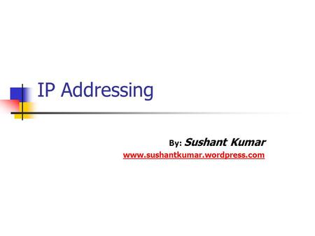 IP Addressing By: Sushant Kumar www.sushantkumar.wordpress.com.