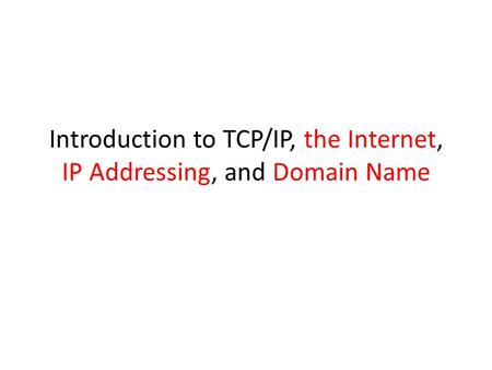 Introduction to TCP/IP, the Internet, IP Addressing, and Domain Name.