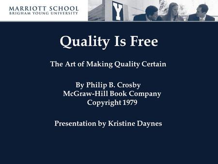 Quality Is Free The Art of Making Quality Certain By Philip B. Crosby McGraw-Hill Book Company Copyright 1979 Presentation by Kristine Daynes.