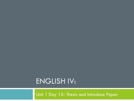 ENGLISH IV: Unit 1 Day 15- Thesis and Introduce Paper.
