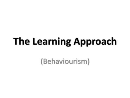 The Learning Approach (Behaviourism).