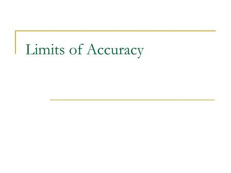 Limits of Accuracy What are they? Any measurement we make is rounded to some degree of accuracy or other  Nearest metre  Nearest litre The degree of.