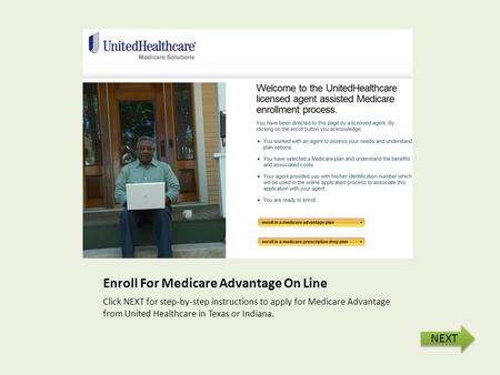 Enroll For Medicare Advantage On Line Click NEXT for step-by-step instructions to apply for Medicare Advantage from United Healthcare in Texas or Indiana.