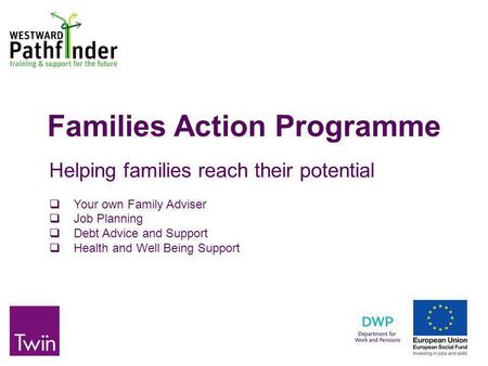 Families Action Programme Helping families reach their potential  Your own Family Adviser  Job Planning  Debt Advice and Support  Health and Well Being.