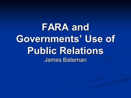 FARA and Governments’ Use of Public Relations James Bateman.