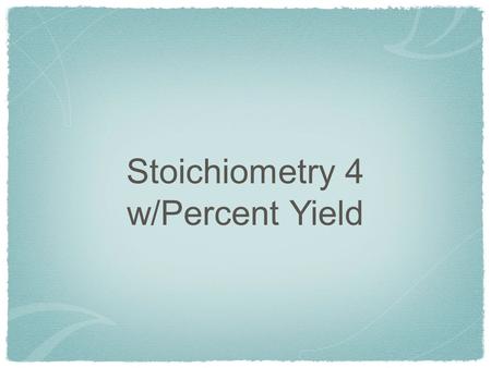 Stoichiometry 4 w/Percent Yield.