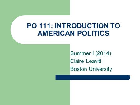 PO 111: INTRODUCTION TO AMERICAN POLITICS Summer I (2014) Claire Leavitt Boston University.