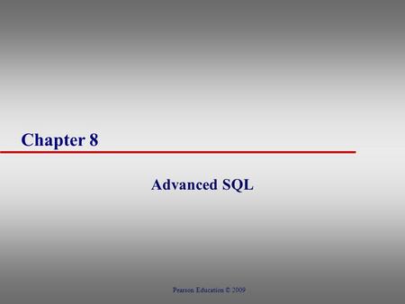Chapter 8 Advanced SQL Pearson Education © 2009. Chapter 8 - Objectives u How to use the SQL programming language u How to use SQL cursors u How to create.