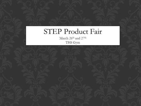 STEP Product Fair March 26 th and 27 th THS Gym. To Do List: Buy a tri-fold board Find and print pictures of you working on your product Type out the.