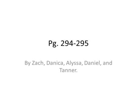Pg. 294-295 By Zach, Danica, Alyssa, Daniel, and Tanner.