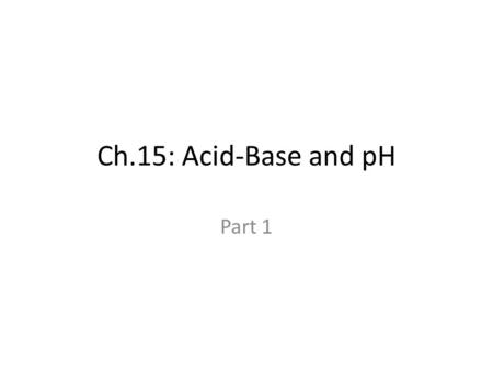 Ch.15: Acid-Base and pH Part 1.