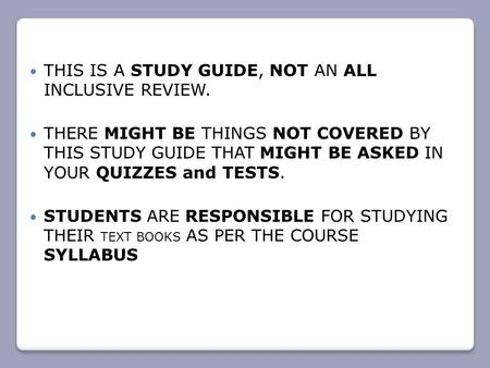 THIS IS A STUDY GUIDE, NOT AN ALL INCLUSIVE REVIEW. THERE MIGHT BE THINGS NOT COVERED BY THIS STUDY GUIDE THAT MIGHT BE ASKED IN YOUR QUIZZES and TESTS.