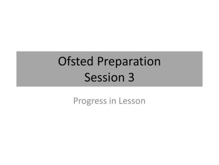 Ofsted Preparation Session 3 Progress in Lesson. What Ofsted are looking for Q6 Make accurate and productive use of assessment Q6 (A) Know and understand.