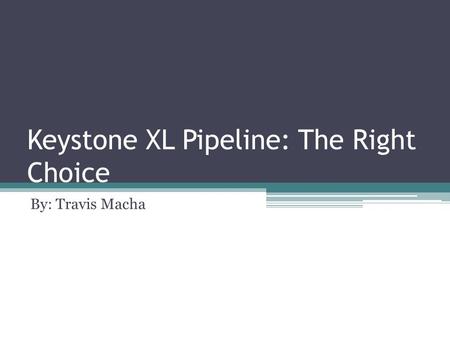 Keystone XL Pipeline: The Right Choice By: Travis Macha.