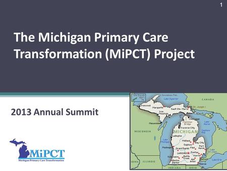 The Michigan Primary Care Transformation (MiPCT) Project 2013 Annual Summit 1.