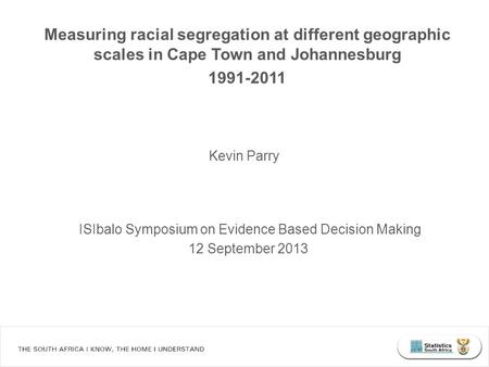 Measuring racial segregation at different geographic scales in Cape Town and Johannesburg 1991-2011 ISIbalo Symposium on Evidence Based Decision Making.