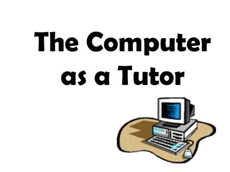 The Computer as a Tutor. With the invention of the microcomputer (now also commonly referred to as PCs or personal computers), the PC has become the tool.