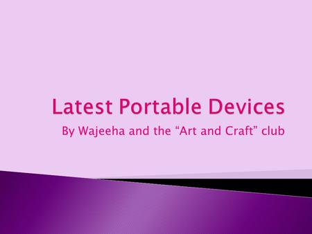 By Wajeeha and the “Art and Craft” club. So what do you think is meant by “Latest Portable Devices.