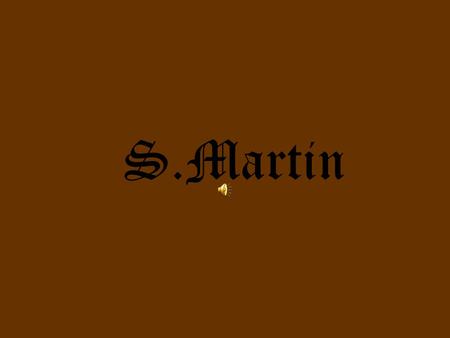 S.Martin. Martin was a brave Roman soldier who was returning from Italy to their homeland, somewhere in France.