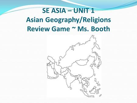 SE ASIA – UNIT 1 Asian Geography/Religions Review Game ~ Ms. Booth.