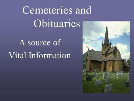 Cemeteries and Obituaries A source of Vital Information.