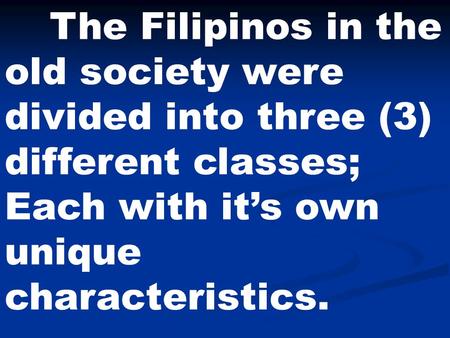 The Filipinos in the old society were divided into three (3) different classes; Each with it’s own unique characteristics.