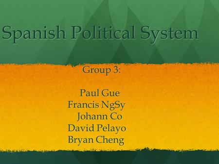 Spanish Political System Group 3: Group 3: Paul Gue Paul Gue Francis NgSy Francis NgSy Johann Co Johann Co David Pelayo David Pelayo Bryan Cheng Bryan.