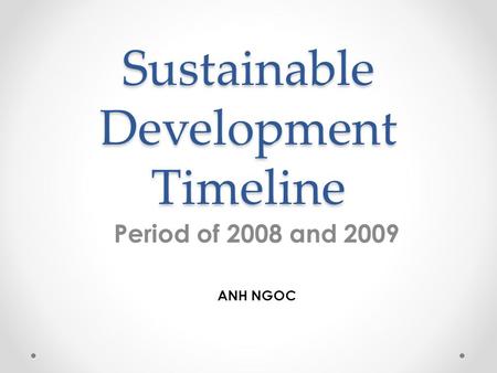 Sustainable Development Timeline Period of 2008 and 2009 ANH NGOC.