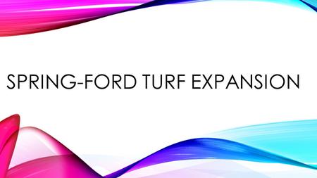 SPRING-FORD TURF EXPANSION. Spring-Ford Area School District does not have suitable fields for its athletes to succeed. One turf field is not enough for.