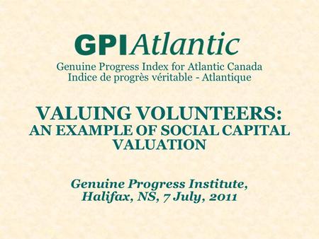 Genuine Progress Index for Atlantic Canada Indice de progrès véritable - Atlantique VALUING VOLUNTEERS: AN EXAMPLE OF SOCIAL CAPITAL VALUATION Genuine.