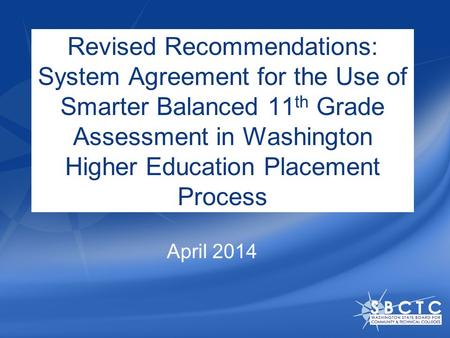 Revised Recommendations: System Agreement for the Use of Smarter Balanced 11 th Grade Assessment in Washington Higher Education Placement Process April.