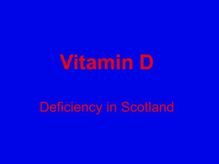 Vitamin D Deficiency in Scotland. We must inform the Public! 80% Vitamin D deficient of Scottish Population Many diseases linked to low vitamin D Rickets.