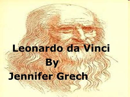 Leonardo da Vinci By Jennifer Grech.  Leonardo da Vinci is known to most people as the most famous painter in history. While he certainly did achieve.
