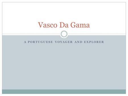 A PORTUGUESE VOYAGER AND EXPLORER Vasco Da Gama. Background Vasco da Gama was born into nobility and received an education in mathematics and navigation.