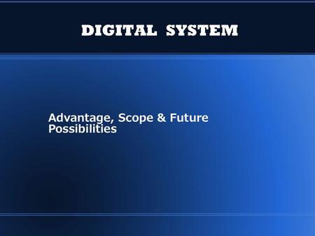 DIGITAL SYSTEM Advantage, Scope & Future Possibilities.