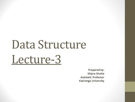 Data Structure Lecture-3 Prepared by: Shipra Shukla Assistant Professor Kaziranga University.