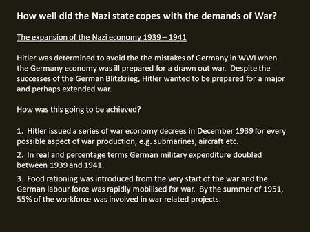 How well did the Nazi state copes with the demands of War? The expansion of the Nazi economy 1939 – 1941 Hitler was determined to avoid the the mistakes.