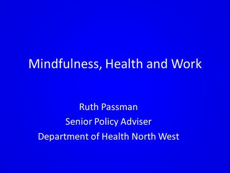 Mindfulness, Health and Work Ruth Passman Senior Policy Adviser Department of Health North West.