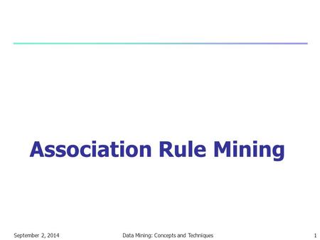 September 2, 2014Data Mining: Concepts and Techniques1 Association Rule Mining.