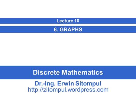 Discrete Mathematics 6. GRAPHS Lecture 10 Dr.-Ing. Erwin Sitompul