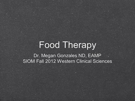 Food Therapy Dr. Megan Gonzales ND, EAMP SIOM Fall 2012 Western Clinical Sciences Dr. Megan Gonzales ND, EAMP SIOM Fall 2012 Western Clinical Sciences.