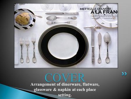 COVER Arrangement of dinerware, flatware, glassware & napkin at each place setting.